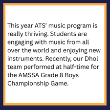 This year ATS’ music program is really thriving. Students are engaging with music from all over the world and enjoying new instruments. Recently, our Dhol team performed at half-time for the AMSSA Grade 8 Boys Championship Game.